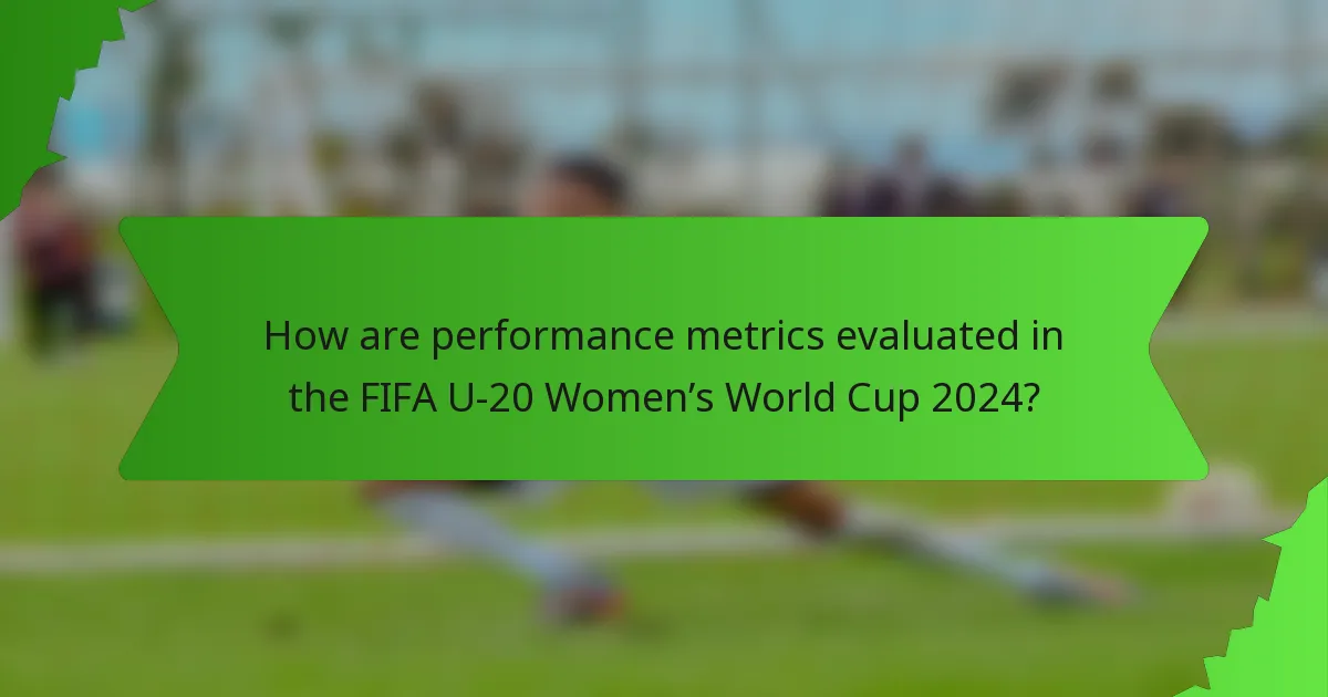 How are performance metrics evaluated in the FIFA U-20 Women’s World Cup 2024?