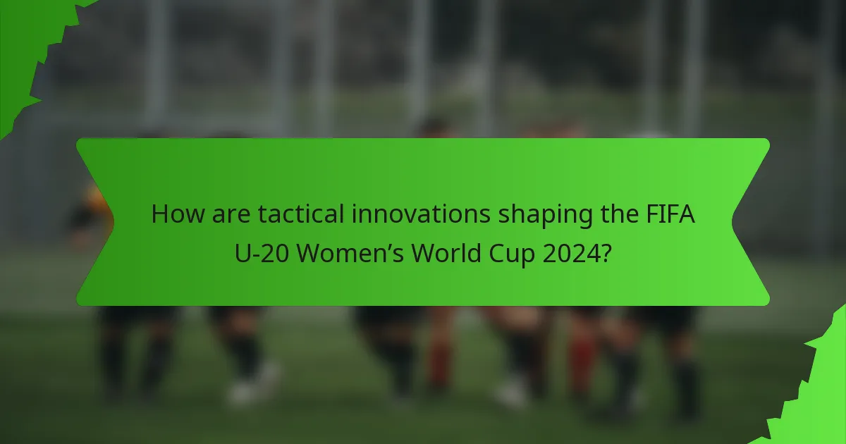 How are tactical innovations shaping the FIFA U-20 Women’s World Cup 2024?