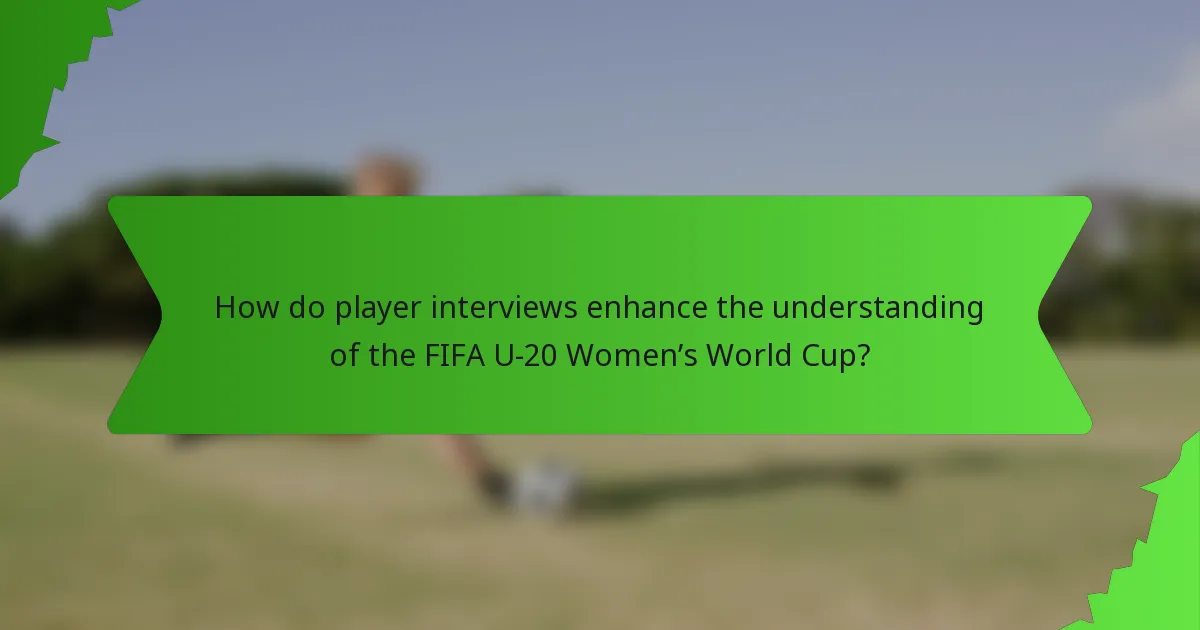 How do player interviews enhance the understanding of the FIFA U-20 Women’s World Cup?