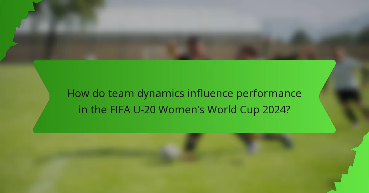How do team dynamics influence performance in the FIFA U-20 Women’s World Cup 2024?