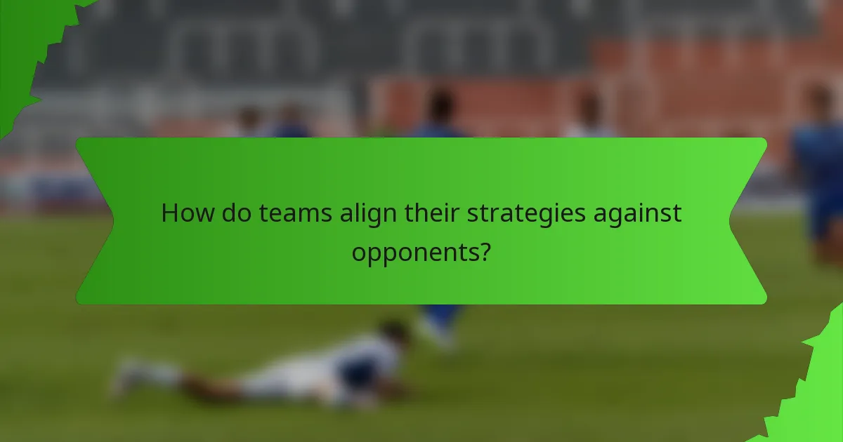 How do teams align their strategies against opponents?