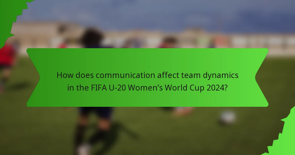 How does communication affect team dynamics in the FIFA U-20 Women’s World Cup 2024?