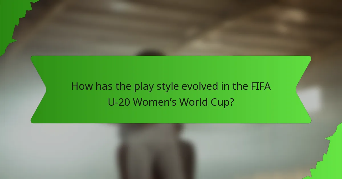 How has the play style evolved in the FIFA U-20 Women’s World Cup?