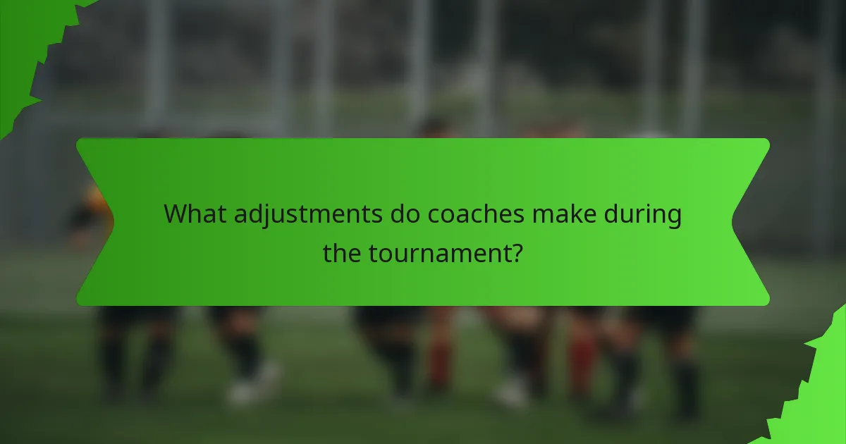What adjustments do coaches make during the tournament?