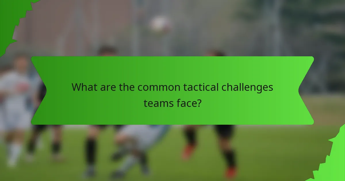 What are the common tactical challenges teams face?