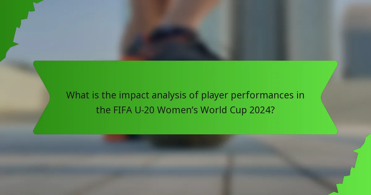 What is the impact analysis of player performances in the FIFA U-20 Women’s World Cup 2024?