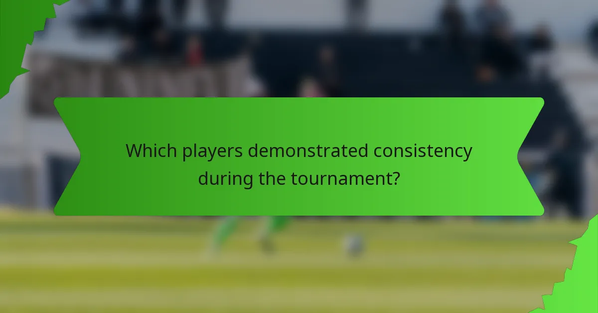Which players demonstrated consistency during the tournament?