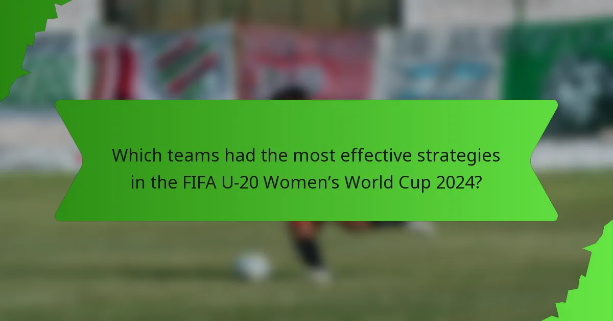 Which teams had the most effective strategies in the FIFA U-20 Women’s World Cup 2024?