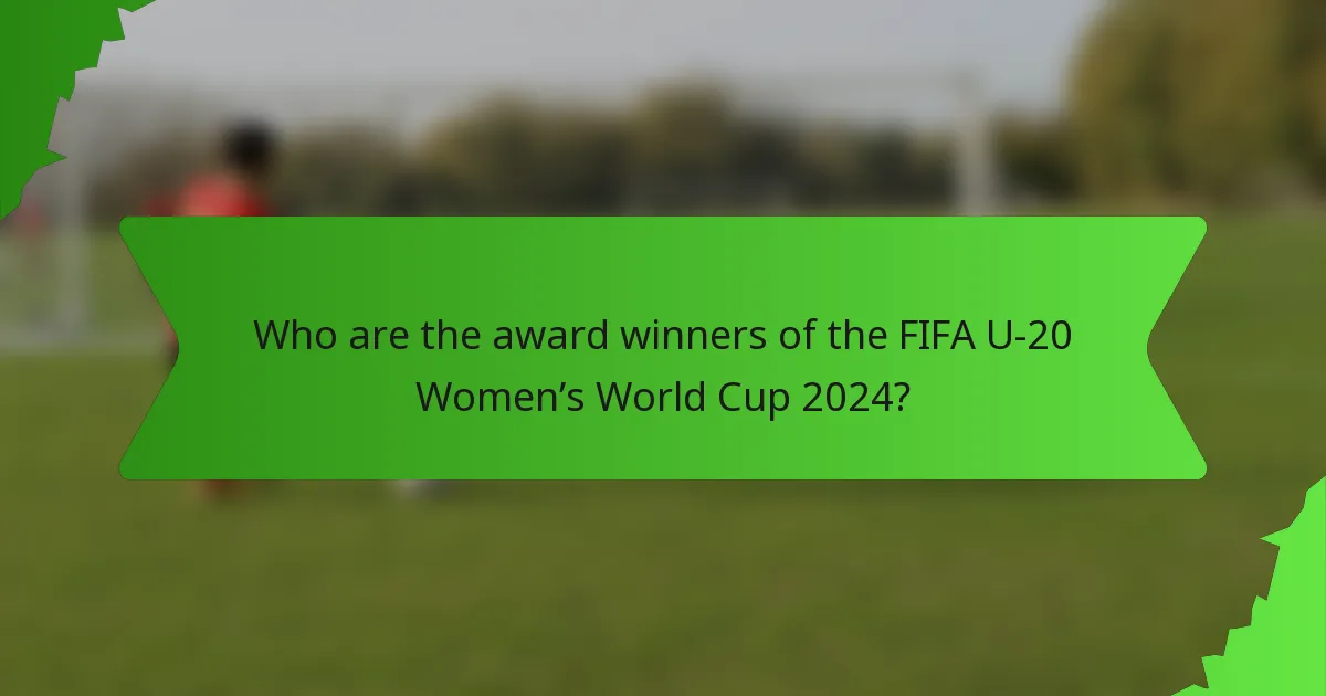 Who are the award winners of the FIFA U-20 Women’s World Cup 2024?